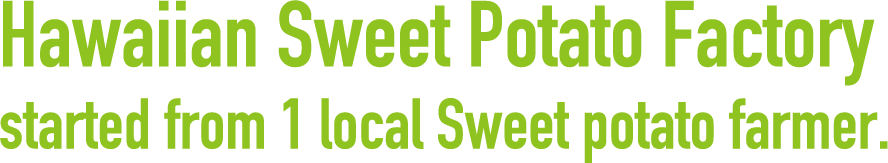 Hawaiian Sweet Potato Factory started from 1 local Sweet potato farmer.